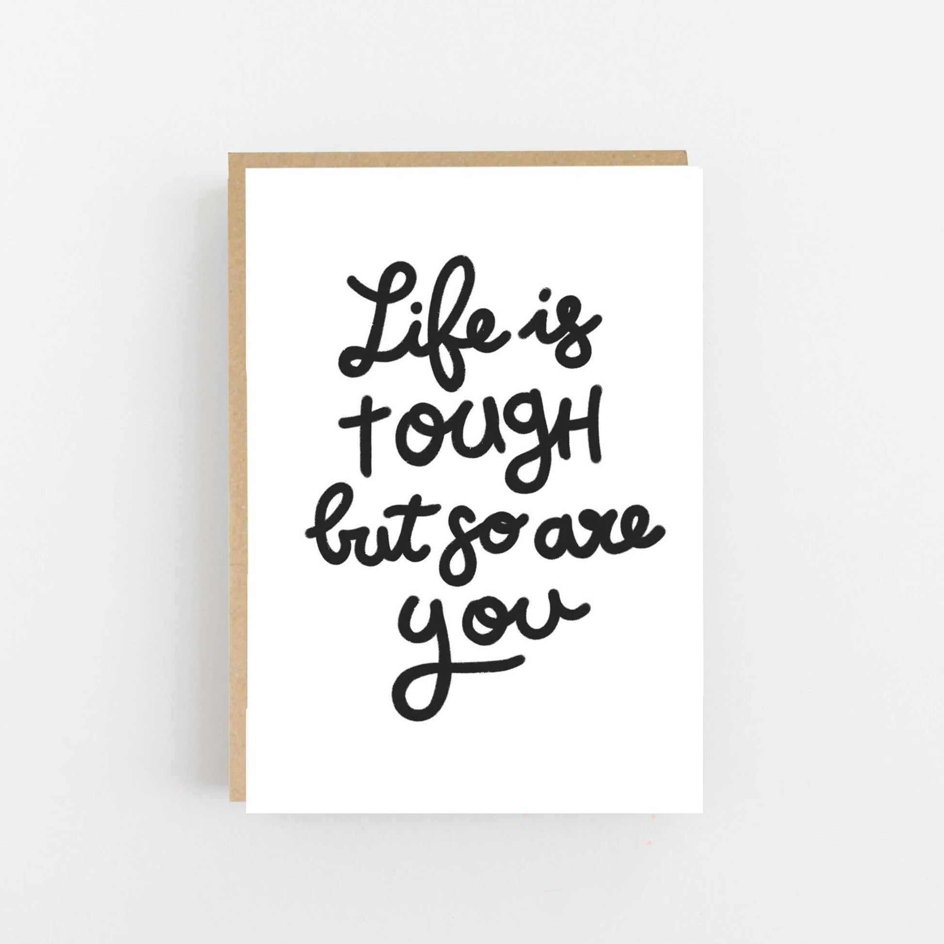 Greeting card with the wording Life is tough but so are you written on the front in  black.  The card is blank inside for your own message and comes with a Kraft envelope.